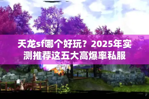 天龙sf哪个好玩？2025年实测推荐这五大高爆率私服