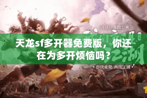 天龙sf多开器免费版，你还在为多开烦恼吗？