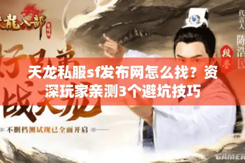 天龙私服sf发布网怎么找？资深玩家亲测3个避坑技巧