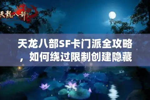 天龙八部SF卡门派全攻略，如何绕过限制创建隐藏角色？