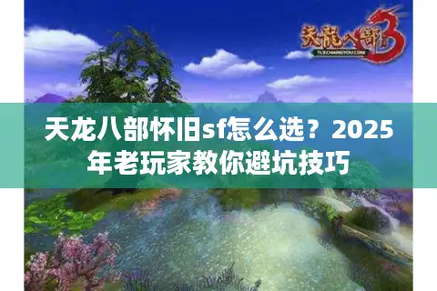 天龙八部怀旧sf怎么选？2025年老玩家教你避坑技巧