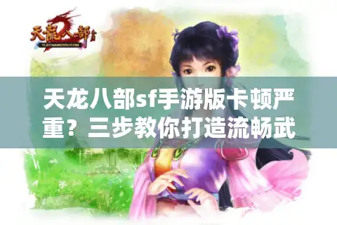 天龙八部sf手游版卡顿严重？三步教你打造流畅武侠世界