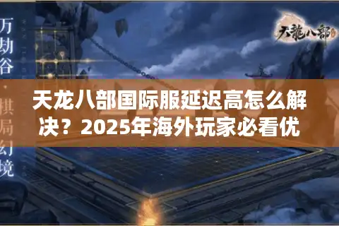 天龙八部国际服延迟高怎么解决？2025年海外玩家必看优化指南