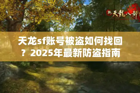 天龙sf账号被盗如何找回？2025年最新防盗指南