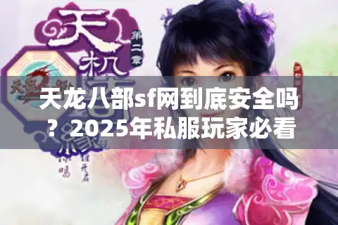 天龙八部sf网到底安全吗？2025年私服玩家必看的防骗指南