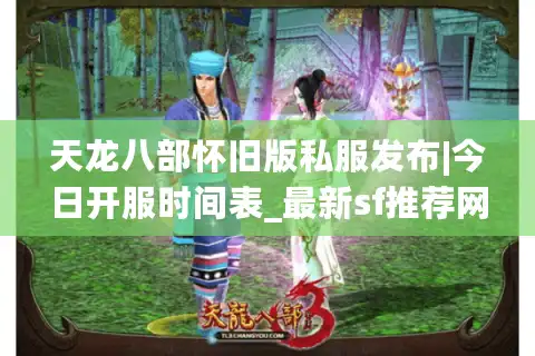天龙八部怀旧版私服发布|今日开服时间表_最新sf推荐网