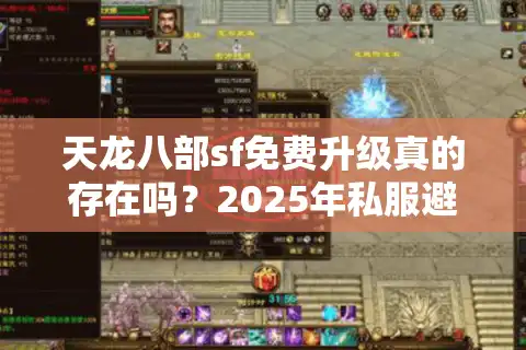 天龙八部sf免费升级真的存在吗？2025年私服避坑指南