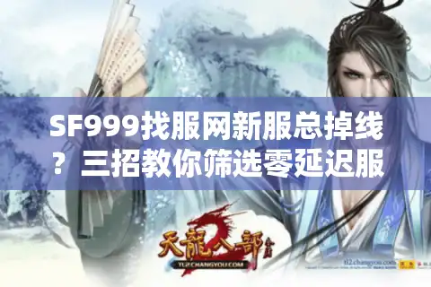SF999找服网新服总掉线？三招教你筛选零延迟服务器