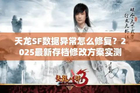 天龙SF数据异常怎么修复？2025最新存档修改方案实测