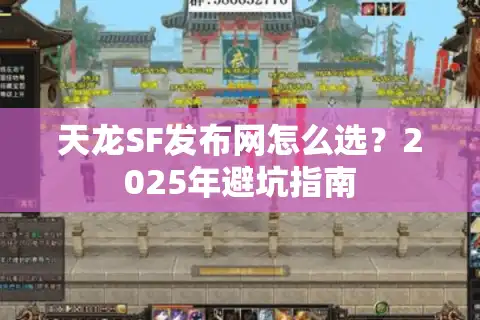 天龙SF发布网怎么选？2025年避坑指南