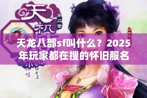 天龙八部sf叫什么？2025年玩家都在搜的怀旧服名称推荐