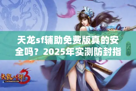 天龙sf辅助免费版真的安全吗？2025年实测防封指南