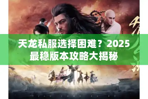 天龙私服选择困难？2025最稳版本攻略大揭秘