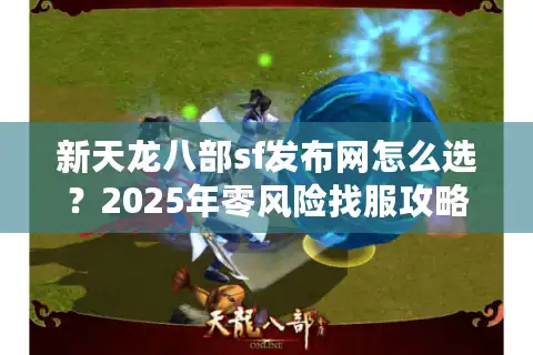 新天龙八部sf发布网怎么选？2025年零风险找服攻略