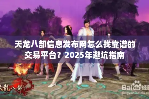天龙八部信息发布网怎么找靠谱的交易平台？2025年避坑指南