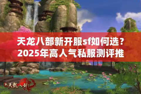 天龙八部新开服sf如何选？2025年高人气私服测评推荐