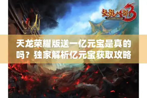 天龙荣耀版送一亿元宝是真的吗？独家解析亿元宝获取攻略