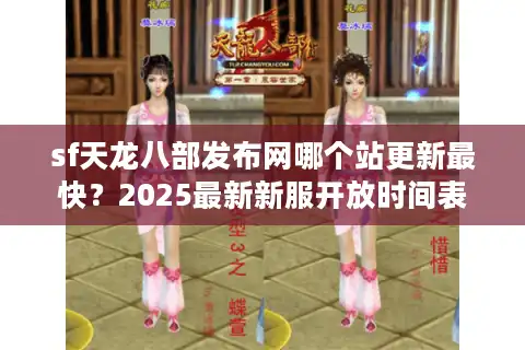 sf天龙八部发布网哪个站更新最快？2025最新新服开放时间表