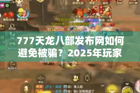 777天龙八部发布网如何避免被骗？2025年玩家必看避坑指南