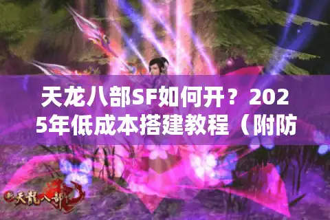 天龙八部SF如何开？2025年低成本搭建教程（附防封指南）