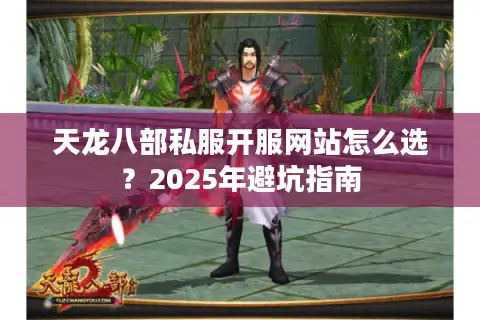 天龙八部私服开服网站怎么选？2025年避坑指南