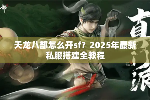 天龙八部怎么开sf？2025年最新私服搭建全教程