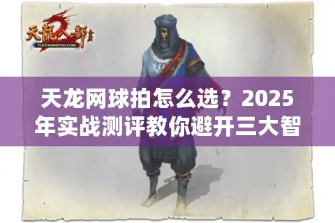 天龙网球拍怎么选？2025年实战测评教你避开三大智商税