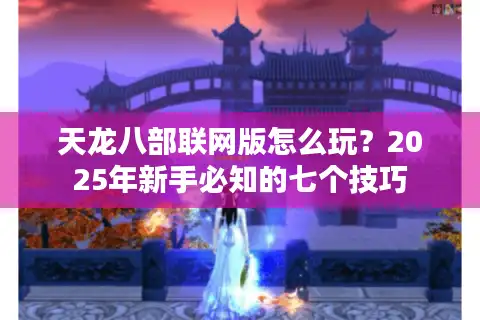 天龙八部联网版怎么玩？2025年新手必知的七个技巧