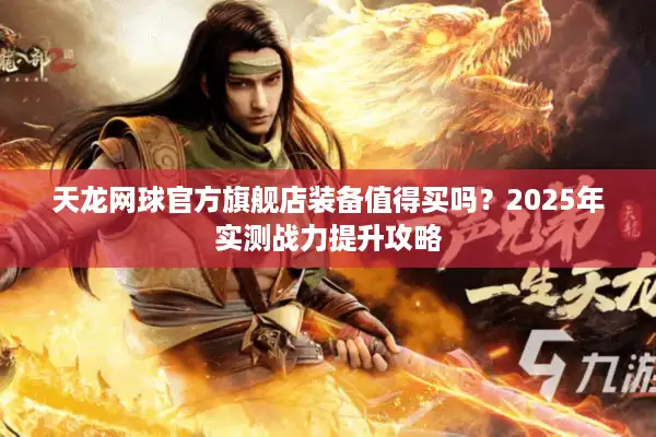 天龙网球官方旗舰店装备值得买吗？2025年实测战力提升攻略