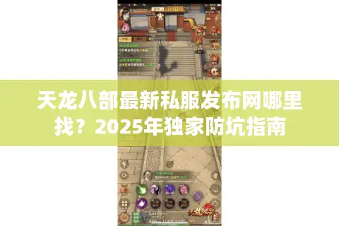 天龙八部最新私服发布网哪里找？2025年独家防坑指南