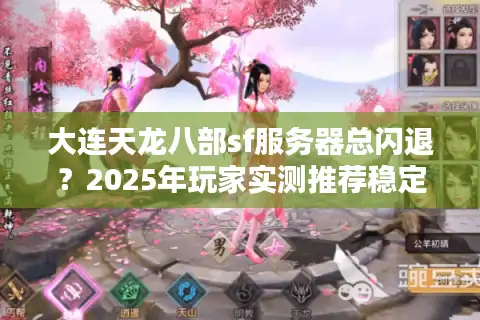 大连天龙八部sf服务器总闪退？2025年玩家实测推荐稳定版本