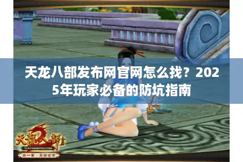 天龙八部发布网官网怎么找？2025年玩家必备的防坑指南