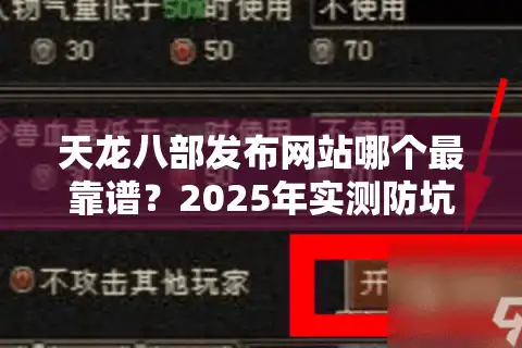 天龙八部发布网站哪个最靠谱？2025年实测防坑指南