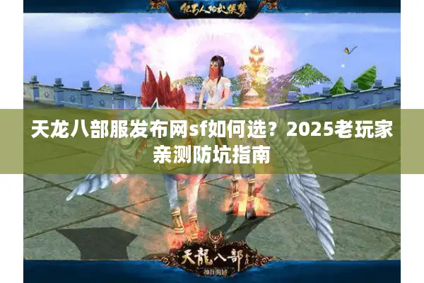 天龙八部服发布网sf如何选？2025老玩家亲测防坑指南