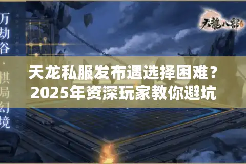 天龙私服发布遇选择困难？2025年资深玩家教你避坑五步法
