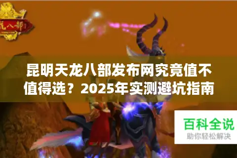 昆明天龙八部发布网究竟值不值得选？2025年实测避坑指南