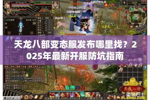 天龙八部变态服发布哪里找？2025年最新开服防坑指南