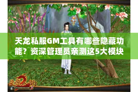 天龙私服GM工具有哪些隐藏功能？资深管理员亲测这5大模块