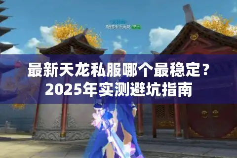最新天龙私服哪个最稳定？2025年实测避坑指南