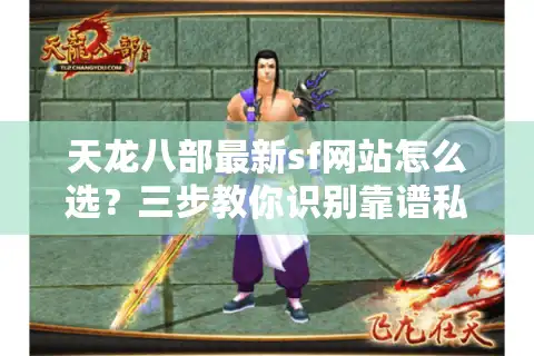 天龙八部最新sf网站怎么选？三步教你识别靠谱私服