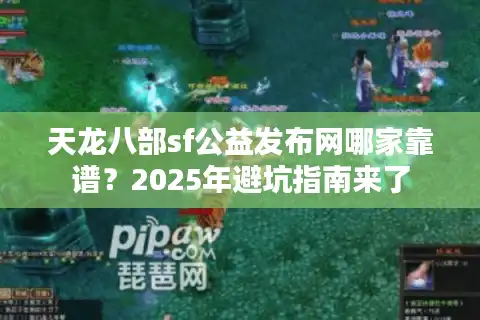 天龙八部sf公益发布网哪家靠谱？2025年避坑指南来了