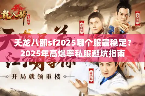 天龙八部sf2025哪个服最稳定？2025年高爆率私服避坑指南