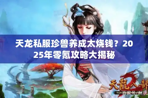天龙私服珍兽养成太烧钱？2025年零氪攻略大揭秘