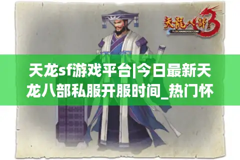 天龙sf游戏平台|今日最新天龙八部私服开服时间_热门怀旧版私服推荐