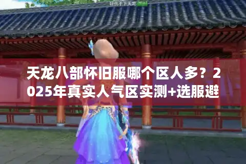 天龙八部怀旧服哪个区人多？2025年真实人气区实测+选服避坑指南