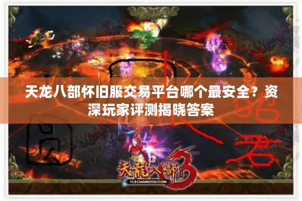 天龙八部怀旧服交易平台哪个最安全？资深玩家评测揭晓答案