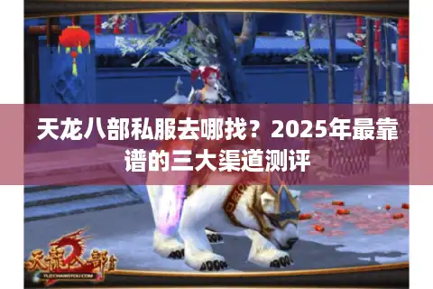 天龙八部私服去哪找？2025年最靠谱的三大渠道测评