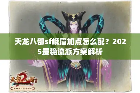 天龙八部sf峨眉加点怎么配？2025最稳流派方案解析