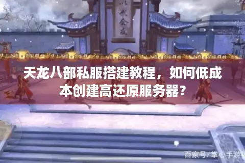 天龙八部私服搭建教程，如何低成本创建高还原服务器？