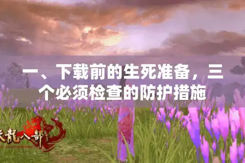 一、下载前的生死准备，三个必须检查的防护措施